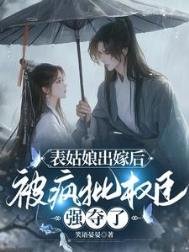 表姑娘出嫁後,被瘋批權臣強奪了